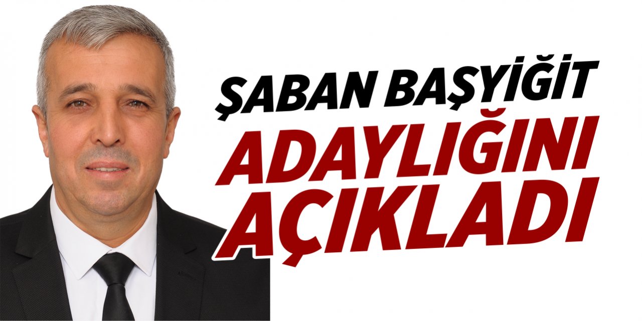 Şaban Başyiğit adaylığını açıkladı