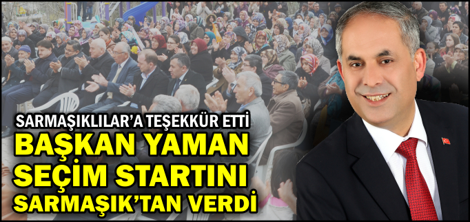 YAMAN SEÇİM STARTINI SARMAŞIK’TAN VERDİ