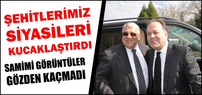 ŞEHİTLERİMİZ SİYASİLERİ KUCAKLAŞTIRDI