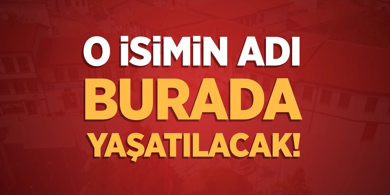 O isimin adı burada yaşatılacak!