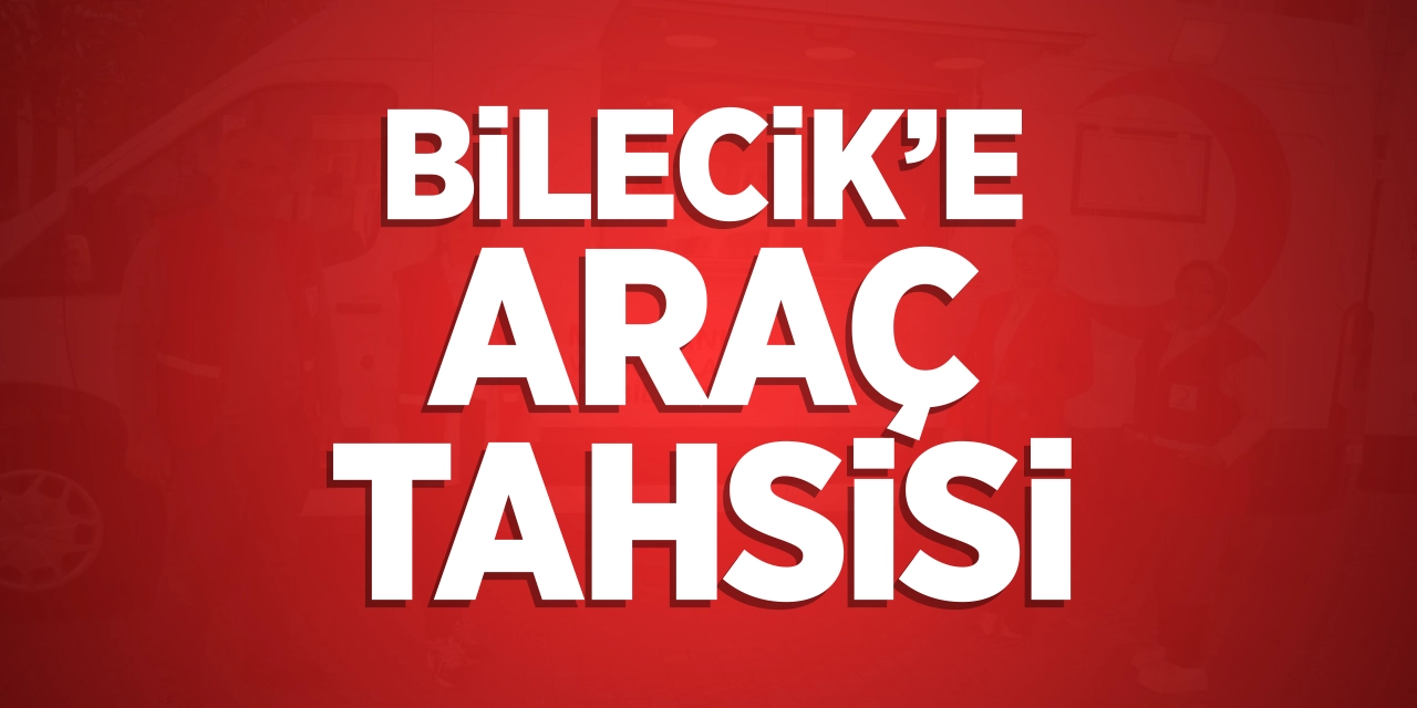 Bilecik'e araç tahsisi!