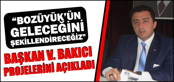 "BOZÜYÜK’ÜN GELECEĞİNİ ŞEKİLLENDİRECEĞİZ"