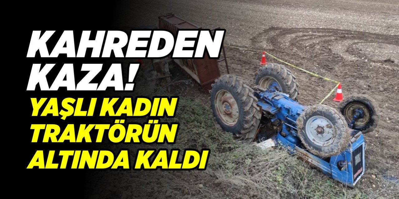 Kahreden kaza! Yaşlı kadın traktörün altında kaldı!