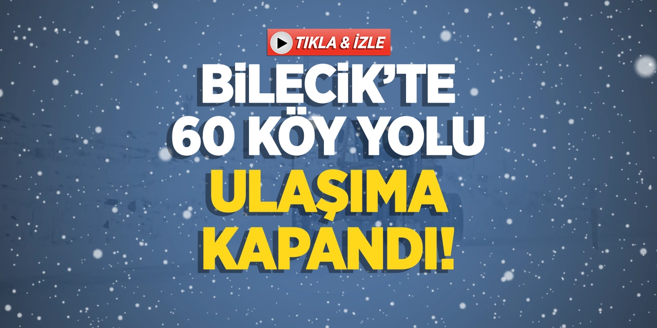 Bilecik'te 60 Köy Yolu Ulaşıma Kapandı!