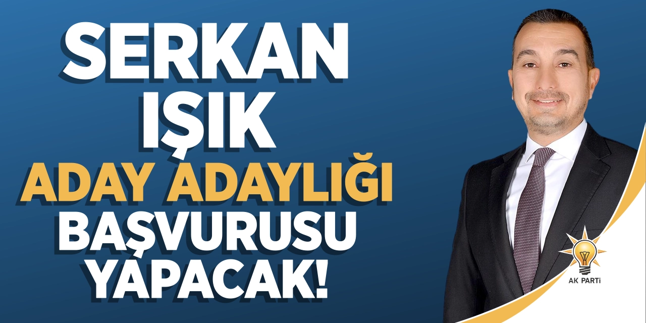 Serkan Işık aday adaylığı başvurusu yapacak!