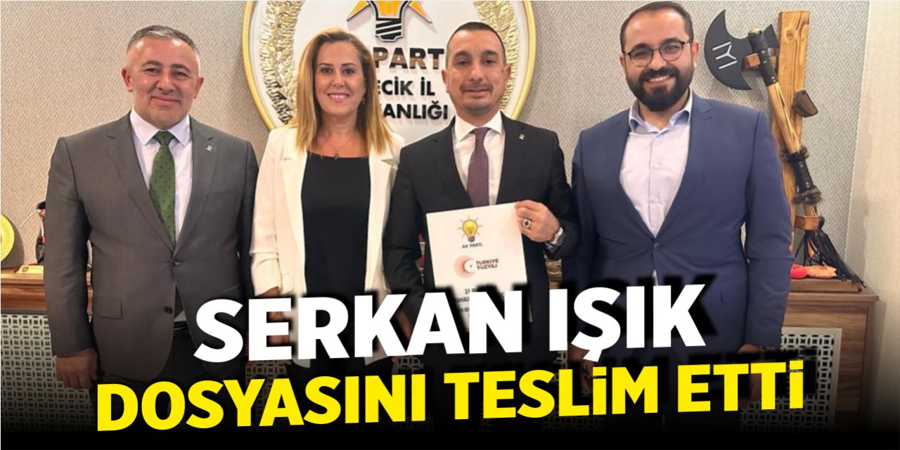 Serkan Işık dosyasını teslim etti