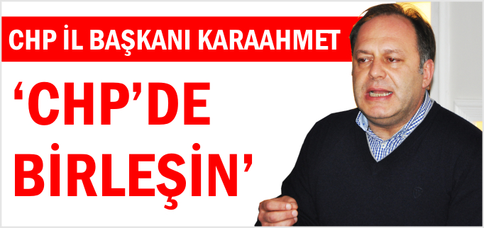 "CHP’DE BİRLEŞİN"