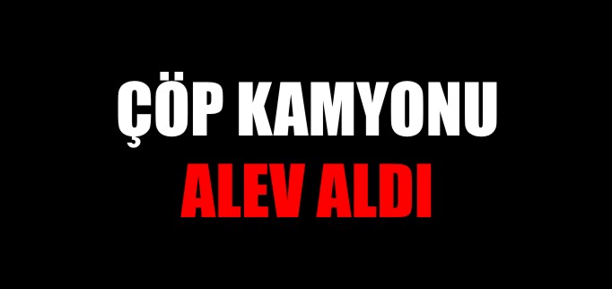 ÇÖP KAMYONU ALEV ALDI