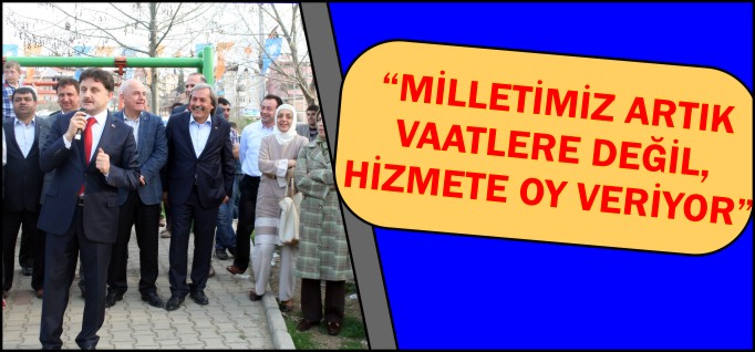 "MİLLETİMİZ ARTIK VAATLERE DEĞİL HİZMETE OY VERİYOR"
