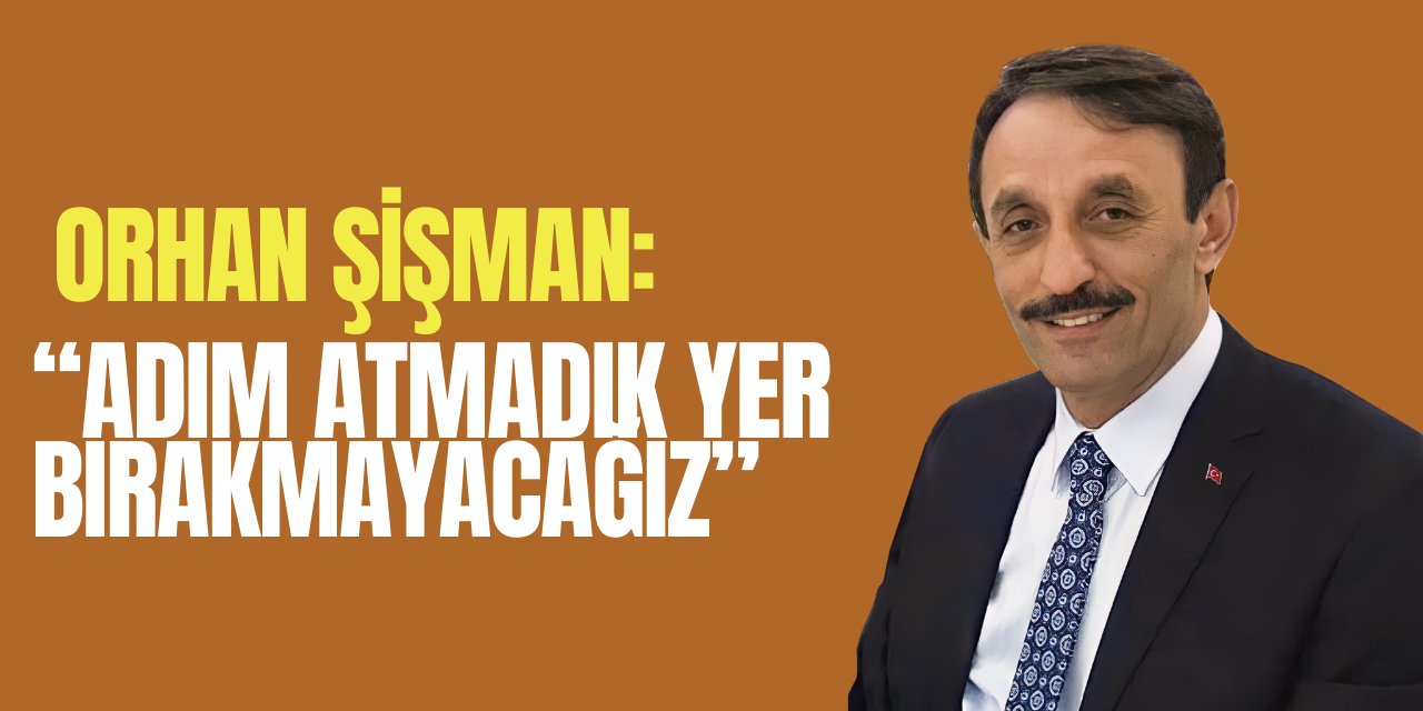 Orhan Şişman; “Adım atmadık yer bırakmayacağız”