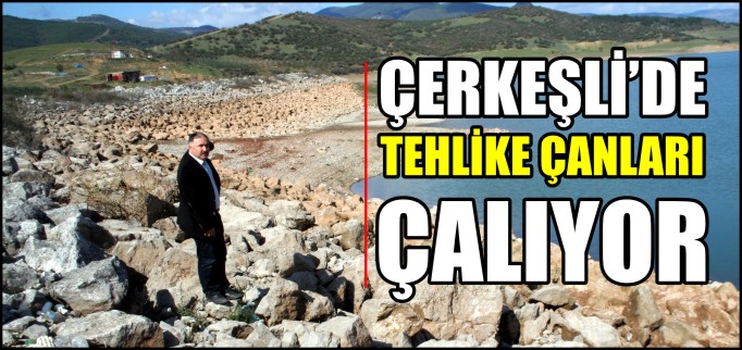 ÇERKEŞLİ’DE TEHLİKE ÇANLARI ÇALIYOR