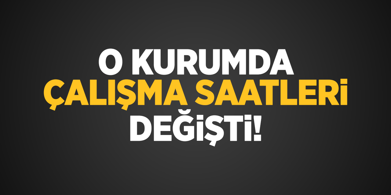 O kurumda çalışma saatleri değişti