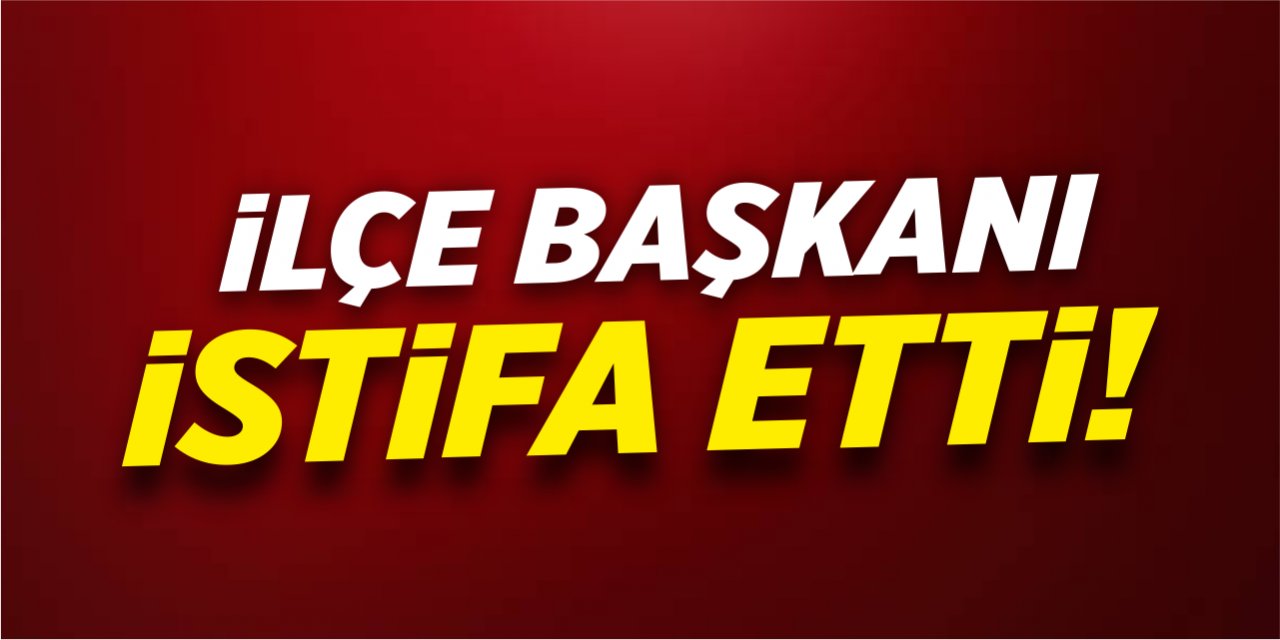 İlçe başkanı istifa etti!