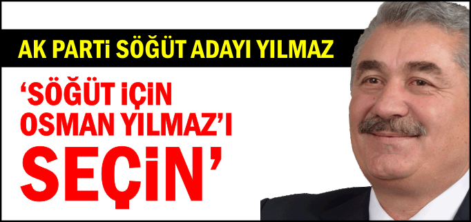 "SÖĞÜT İÇİN OSMAN YILMAZ’I SEÇİN"