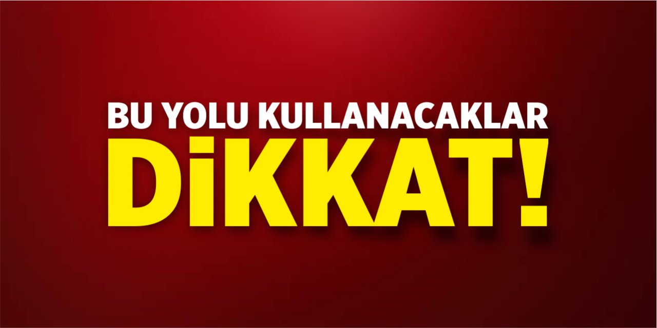 Bu yolu kullanacaklar dikkat!