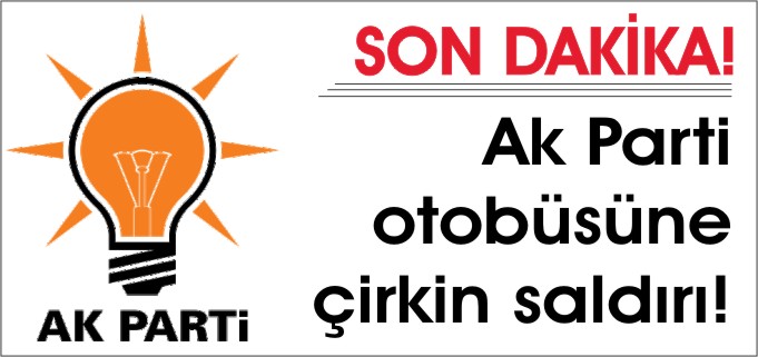 AK PARTİ OTOBÜSÜNE ÇİRKİN SALDIRI