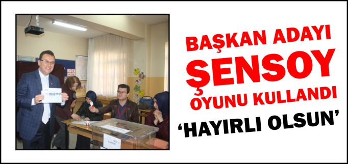 BAŞKAN ADAYI ŞENSOY OYUNU KULLANDI