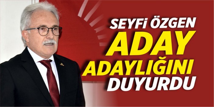 Seyfi Özgen aday adaylığını duyurdu