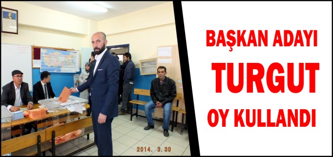 BAŞKAN ADAYI TURGUT OY KULLANDI