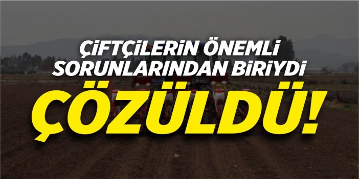Çiftçilerin önemli sorunlarından birisi çözüldü!