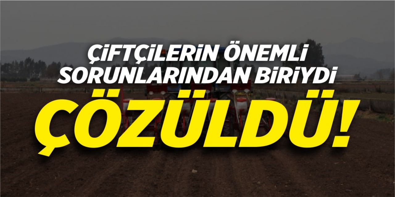 Çiftçilerin önemli sorunlarından birisi çözüldü!