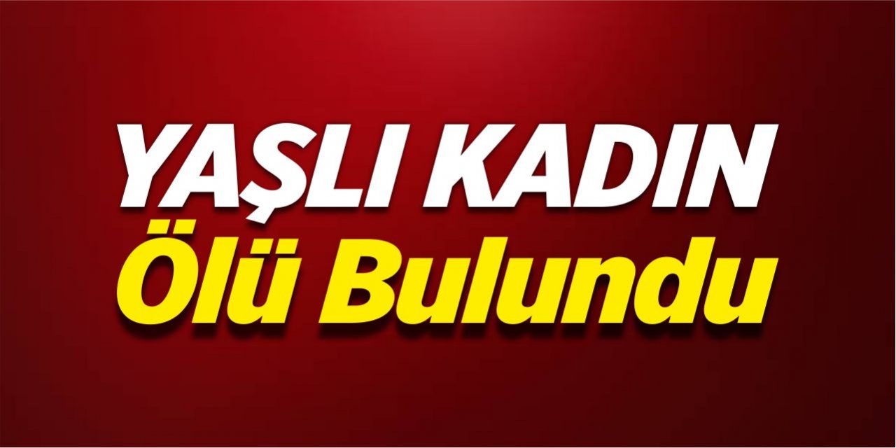 Yaşlı kadın ölü bulundu!