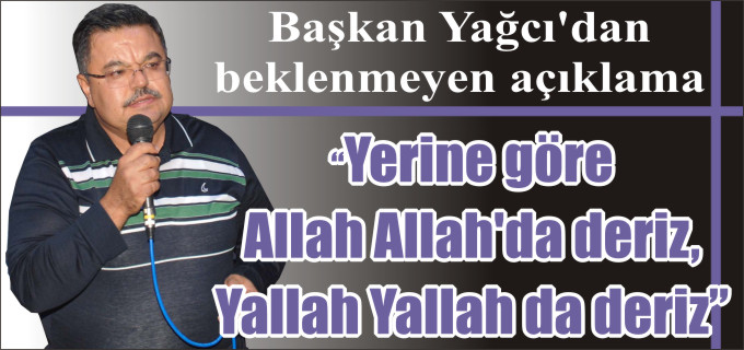 BAŞKAN YAĞCI’DAN BEKLENMEYEN AÇIKLAMA