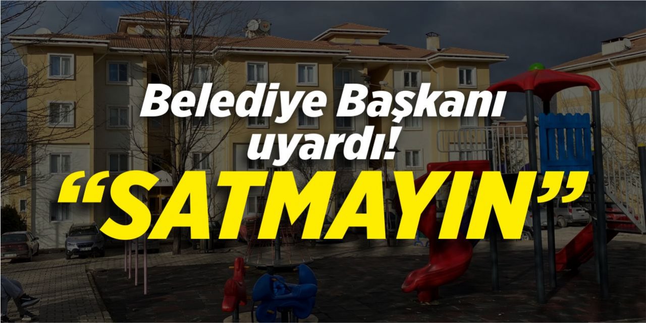 Belediye Başkanı Uyardı "Satmayın"