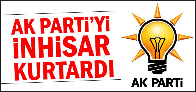 AK PARTİ’Yİ İNHİSAR KURTARDI