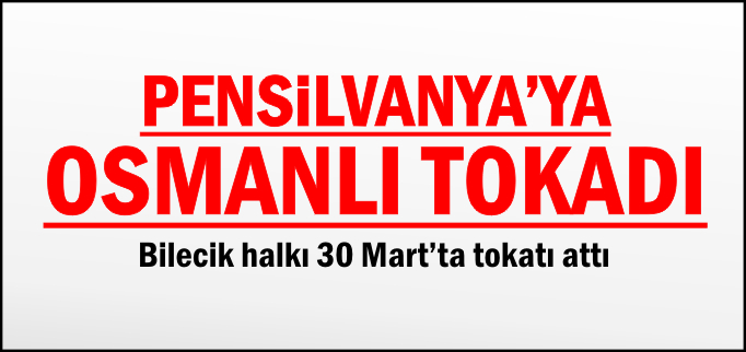 PENSİLVANYA’YA OSMANLI TOKADI