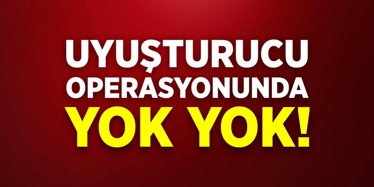 Uyuşturucu operasyonunda yok yok!