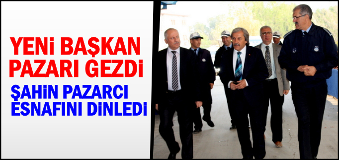YENİ BAŞKAN PAZARI GEZDİ