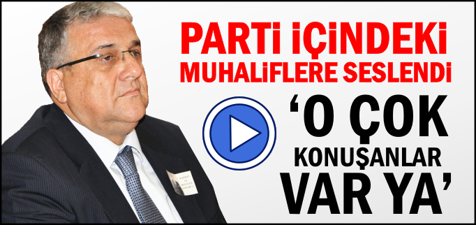 PARTİ İÇİNDEKİ MUHALİFLERE SESLENDİ ’O ÇOK KONUŞANLAR VAR YA...’