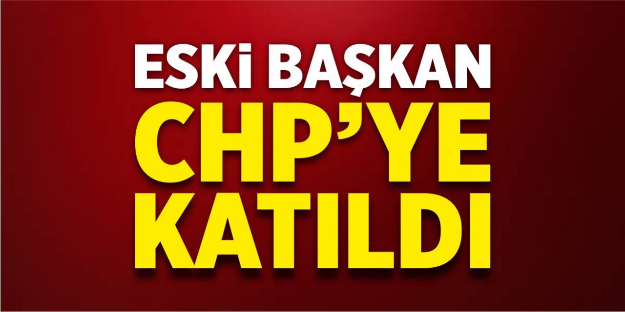 Eski başkan CHP'ye katıldı!