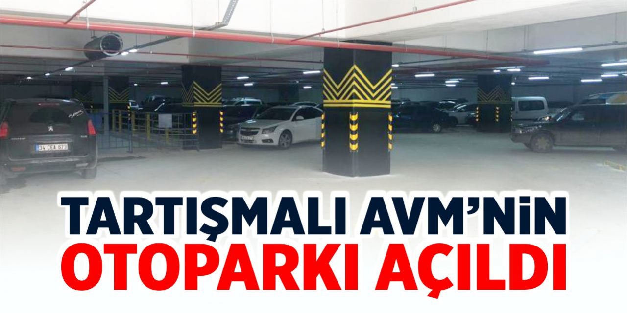 Tartışmalı AVM’nin otoparkı açıldı