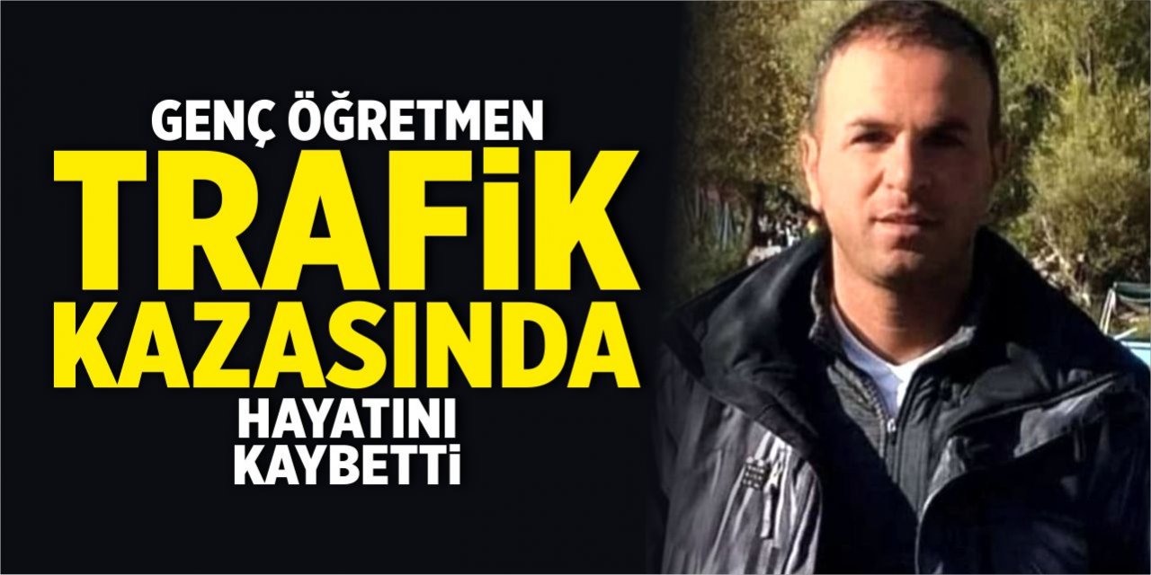 Genç öğretmen trafik kazasında hayatını kaybetti