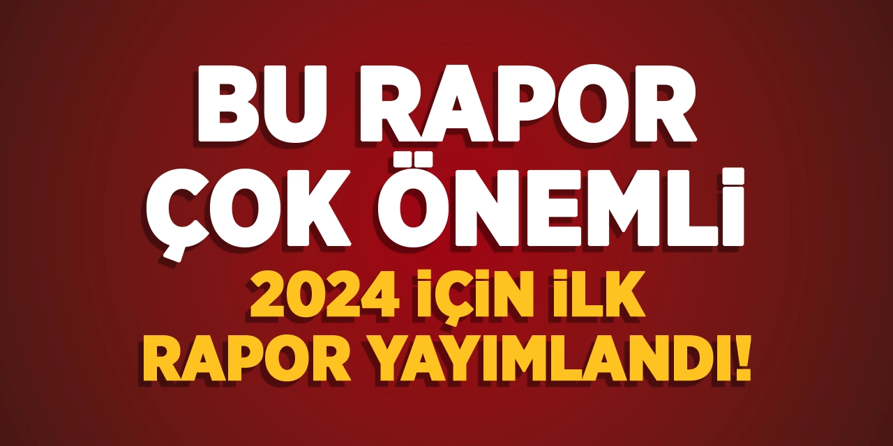 Bu rapor çok önemli! 2024 yılı için ilk rapor yayımlandı!