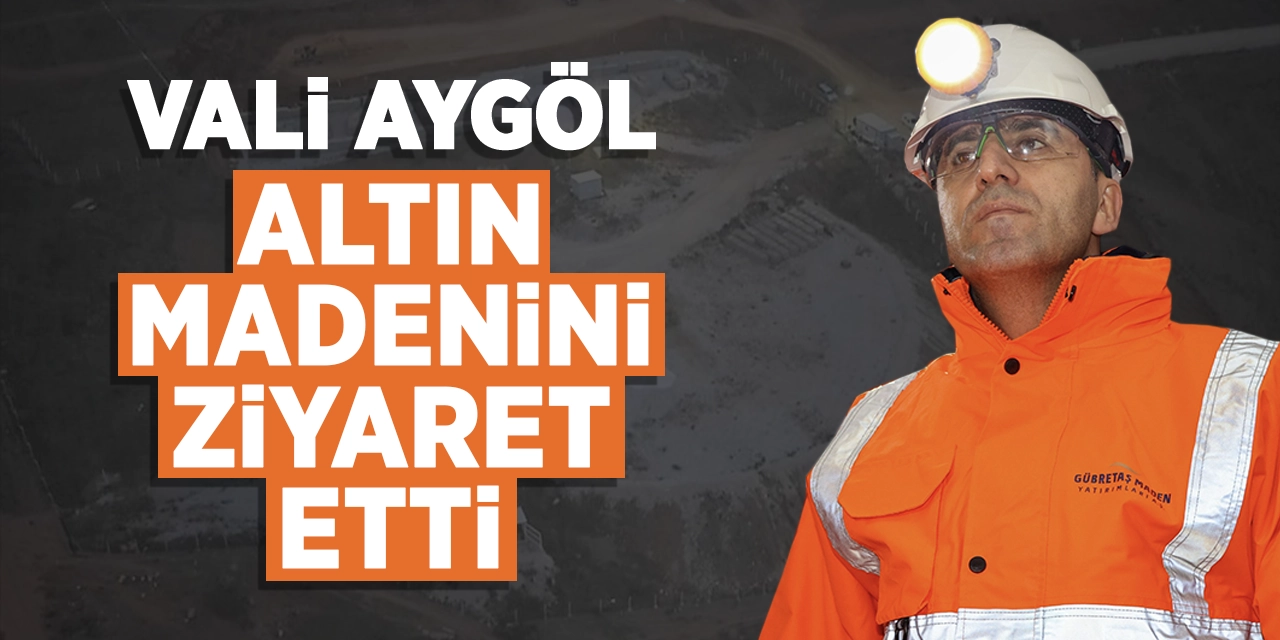 Vali Aygöl Altın Madenini Ziyaret Etti!