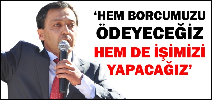 "HEM BORCUMUZU ÖDEYECEĞİZ, HEM DE İŞİMİZİ YAPACAĞIZ"