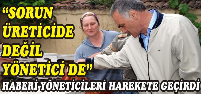 "SORUN ÜRETİCİDE DEĞİL YÖNETİCİ DE" HABERİ YÖNETİCİLERİ HAREKETE GEÇTİ