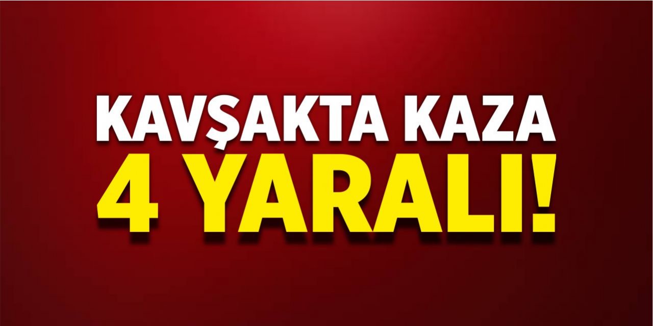 Kavşakta kaza! 4 yaralı