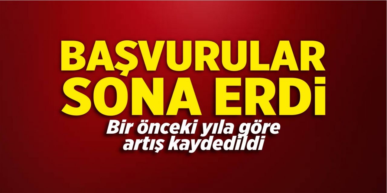 Başvurular sona erdi! Artış dikkat çekti!