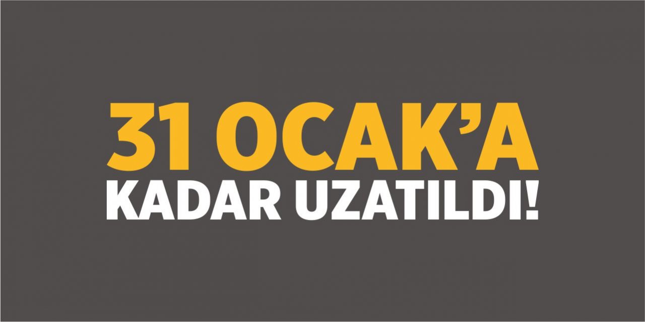 31 Ocak’a kadar uzatıldı!