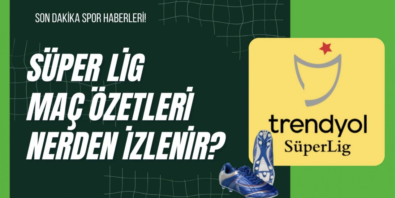 Süper Lig Maç Özetleri Nerden İzlenir