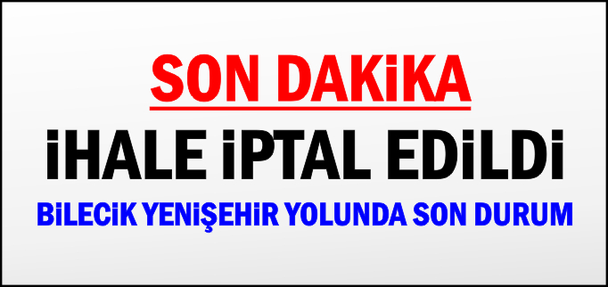 BİLECİK-YENİŞEHİR YOLU İHALESİ İPTAL EDİLDİ
