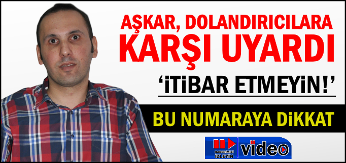 AŞKAR, DOLANDIRICILARA KARŞI UYARDI;"İTİBAR ETMEYİN!"