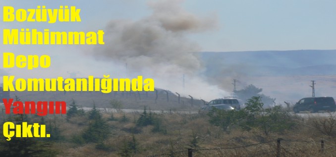BOZÜYÜK MÜHİMMAT DEPO KOMUTANLIĞINDA Kİ YANGIN KORKUTTU.