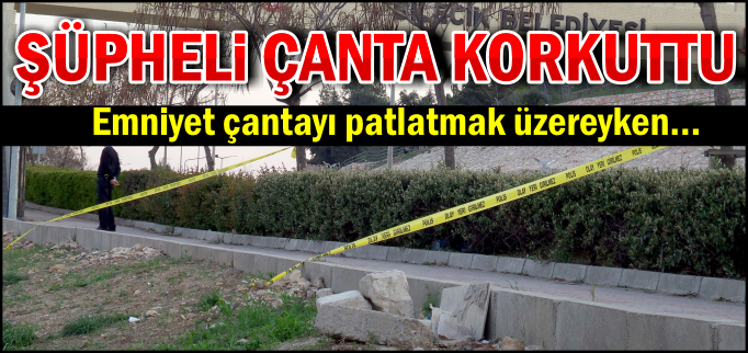 ŞÜPHELİ ÇANTA KORKUTTU