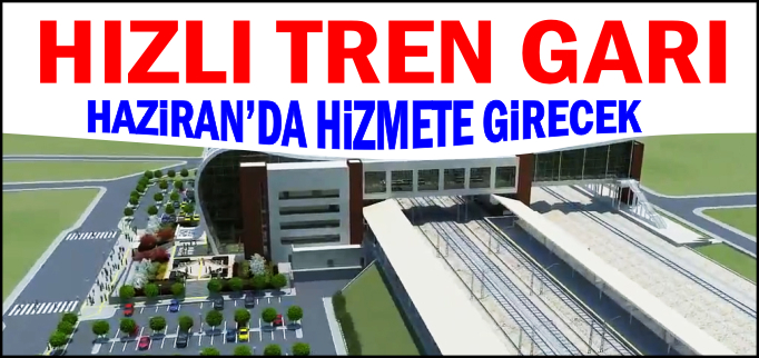 HIZLI TREN GARI HAZİRAN’DA HİZMETE GİRECEK