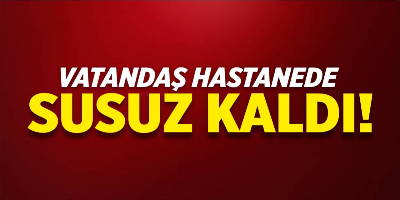 Vatandaş hastanede susuz kaldı!